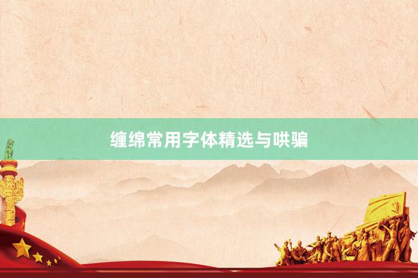 缠绵常用字体精选与哄骗