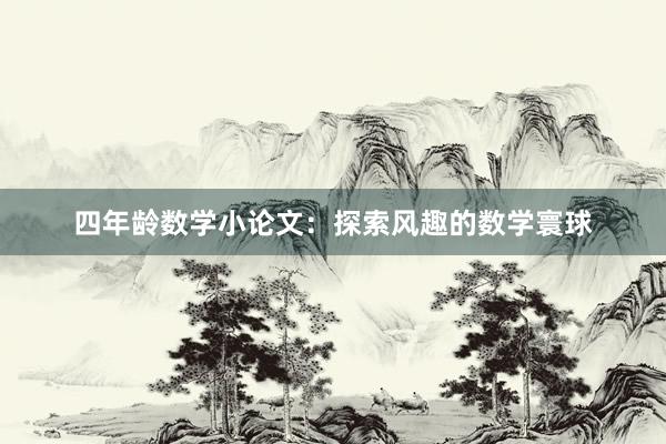 四年龄数学小论文：探索风趣的数学寰球