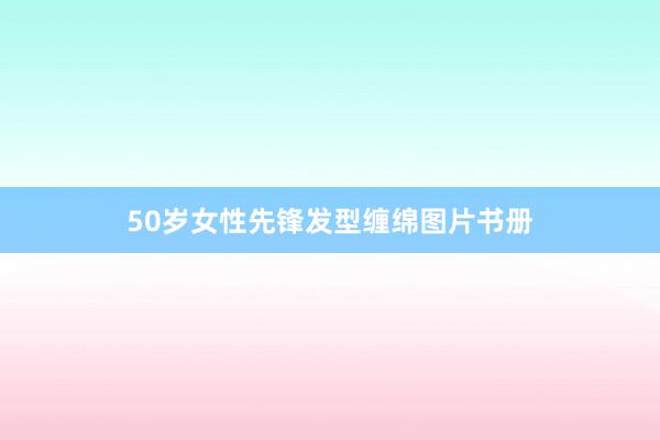 50岁女性先锋发型缠绵图片书册